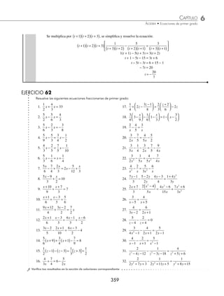 6 CAPÍTULO
MATEMÁTICAS SIMPLIFICADAS
358
(continuación)
Se multiplican ambos miembros por 12z, y se resuelve la ecuación que resulta.
12
2
3
1
6
2
3
5
2
5
12
5 1
4
z
z z z
− − + − = +
⎛
⎝
⎜
⎞
⎠
⎟
8 2 8 30 5 60 3
− − + − = +
z z z z
− − − − = − −
2 8 5 3 60 8 30
z z z z
− =
18z 22
z =
−
22
18
11
9
z = −
Finalmente:
11
9
z = −
3 Determina el valor de y en la ecuación:
1 2
1 3
1 2
1 3
3 14
1 9 2
+
+
−
−
−
= −
−
−
y
y
y
y
y
y
Solución
Se factorizan los denominadores:
1 2
1 3
1 2
1 3
3 14
1 3 1 3
+
+
−
−
−
= −
−
+
( ) −
( )
y
y
y
y
y
y y
Se multiplica por el mínimo común múltiplo que es: 1 3 1 3
+
( ) −
( )
y y y se simpliﬁca:
1 3 1 3
1 2
1 3
1 2
1 3
3 14
1 3 1
+
( ) −
( )
+
+
−
−
−
= −
−
+
( )
y y
y
y
y
y
y
y −
−
( )
⎡
⎣
⎢
⎤
⎦
⎥
3y
1 3 1 2
−
( ) +
( )− +
( ) −
( )= − −
( )
y y 1 3 1 2 3 14
y y y
Se realizan los productos indicados y se resuelve la ecuación:
1 2 3 6 1 2 3 6 3 14
2 2
+ − − − − + −
( )= − +
y y y y y y y
1 2 3 6 1 2 3 6 3 14
2 2
+ − − − + − + = − +
y y y y y y y
− = − +
2 3 14
y y
− + =
2y y
3 14
y = 14
4 Encuentra el valor de t en la siguiente ecuación:
1
5 6
5
3 2
3
4 3
2 2 2
t t t t t t
+ +
−
+ +
=
+ +
Solución
Se factorizan los denominadores:
1
3 2
5
2 1
3
3 1
t t t t t t
+
( ) +
( )
−
+
( ) +
( )
=
+
( ) +
( )
www.FreeLibros.org
 