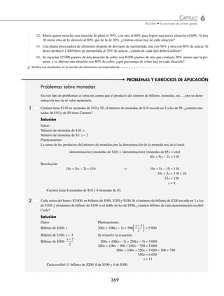 6 CAPÍTULO
MATEMÁTICAS SIMPLIFICADAS
368
2 ¿Cuántos litros de una solución al 15% de alcohol se deben agregar a otra al 6% para obtener 180 litros de una
nueva solución al 10% de alcohol?
Solución
Datos:
Planteamiento:
Éste se obtiene con la cantidad de alcohol de cada recipiente:
15% de x + 6% de (180 − x) = 10% de 180
Planteamos la ecuación y la resolvemos:
15
100
x +
6
100
180 −
( )
x =
10
100
180
( ) → 15 x + 6(180 − x) = 10(180)
15x + 1 080 − 6x = 1 800
9x = 720
x = 80
Se deben combinar 80 litros al 15% de alcohol con 100 litros al 6% para obtener 180 litros al 10% de alcohol.
EJERCICIO 67
Resuelve los siguientes problemas:
1. A 120 litros de agua azucarada al 3%, ¿cuánta agua se debe evaporar para aumentar su concentración a 5%?
2. A 80 litros de agua al 1.5% de sal, ¿cuánta agua deberá agregarse para disminuir su concentración al 1%?
3. ¿Cuánto ácido clorhídrico se debe agregar a 120 gr de una solución al 60% del ácido para obtener una nueva solución
con 70%?
4. Si se tienen 120 litros de una solución que contiene azúcar al 5%, ¿qué cantidad de agua se debe agregar para obtener
una solución al 2%?
5. De 50 litros de agua al 4% de sal, ¿qué cantidad de agua se debe evaporar para obtener una nueva solución al 5%?
6. Un radiador contiene 1.5 litros de una mezcla de agua y anticongelante. Si 30% de la mezcla es anticongelante,
¿cuántos litros de anticongelante puro se deben añadir para que en la nueva mezcla represente 50%?
7. Se tienen 18 onzas de una mezcla de agua hervida y leche de fórmula al 20%. Si se desea una mezcla al 15% de leche
de fórmula, ¿cuántas onzas de agua hervida hay que agregar?
8. En una empresa que fabrica material médico se utiliza alcohol etílico al 10% para limpiar las áreas de producción. Si
al almacén llega un contenedor de 20 lt con alcohol etílico al 15%, ¿qué cantidad de agua se debe agregar para poder
obtener el alcohol al 10%?
9. Un farmacéutico debe preparar 75 ml de una solución con un ingrediente activo al 2%. Si sólo tiene en existencia
soluciones al 4 y 1%, ¿cuánto de cada solución deberá mezclar para la elaboración de la nueva solución al 2%?
10. Se requieren 100 ml de una solución al 3.5% de alcohol, si sólo se tienen disponibles soluciones al 5 y 2%, ¿qué
cantidad de cada solución deberá mezclarse para obtener la solución requerida?
11. ¿Cuántos litros de una solución de alcohol al 30% deben combinarse con otra al 3% para obtener 30 litros de una
nueva solución al 12%?
+ =
x litros al 15% de
alcohol
(180 − x) litros al
6% de alcohol
180 litros
al 10%
de alcohol
www.FreeLibros.org
 