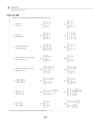 CAPÍTULO 8
ÁLGEBRA • Sistemas de ecuaciones
417
Luego, los resultados se sustituyen en los cambios de variable, para hallar el valor de x y y.
Si u=−
1
2
entonces: Si v = 4 entonces:
u
x
=
1
− =
1
2
1
x
− =
x 2
x= −2
Por consiguiente, la solución del sistema es:
x
y
=−
=
⎧
⎨
⎪
⎩
⎪
2
1
4
7 Utiliza el método de Cramer para resolver el sistema:
x
a
y
b
ax
a y
b
a
+ =
− =
⎧
⎨
⎪
⎩
⎪
⎪
2
2
2
2
Solución
Se aplica la solución general.
x
c b
c b
a b
a b
b
a
a
b
a b
a
a
b
= =
−
−
=
( ) −
1 1
2 2
1 1
2 2
2
2
2
2
1
1 1
2
2
a
a
b
a
b
a
a
b
2
2
2
1
1
2
⎛
⎝
⎜
⎞
⎠
⎟ −( )⎛
⎝
⎜
⎞
⎠
⎟
⎛
⎝
⎜
⎞
⎠
⎟ −
⎛
⎝
⎜
⎞
⎠
⎟ − a
a
b
a
b
a
b
a
ab
a
b
a
b
a
b
a
( )⎛
⎝
⎜
⎞
⎠
⎟
=
− −
− −
=
− −
−
1
2
2
2
2 2
2
2 2
b
b
a
b
a
b
a
b
a b
a b
a
−
=
−
−
=
−
( )( )
−
( )( )
=
2
3
3
3
3
2
2
y
a c
a c
a b
a b
a
a a
a b
a
a
b
a
= =
−
=
⎛
⎝
⎜
⎞
1 1
2 2
1 1
2 2
2
2
1
2
2
1 1
2
1
⎠
⎠
⎟ ( )−( )( )
⎛
⎝
⎜
⎞
⎠
⎟ −
⎛
⎝
⎜
⎞
⎠
⎟ −( )⎛
⎝
⎜
a a
a
a
b
a
b
2
2
2 2
1
2
1 ⎞
⎞
⎠
⎟
=
−
− −
=
−
− −
=
−
−
a
a
a
a
ab
a
b
a a
a
a
b
a
b
a
a
2
2
2 2
2
4
2
4
2
3
3a
a
b
a b
a a
a b
a
b
=
−
( )( )
−
( )( )
=
−
−
=
3
3
3
3
2 2
2
Finalmente, la solución del sistema de ecuaciones es:
x a
y b
=
=
{
v
y
=
1
4
1
=
y
4 1
( )( )=
y
y=
1
4
www.FreeLibros.org
 