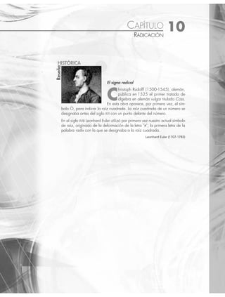 9 CAPÍTULO
MATEMÁTICAS SIMPLIFICADAS
452
Ejemplos
EJEMPLOS
Ahora bien, los extremos de cada potencia siempre son la unidad y los siguientes números de cada potencia se
obtienen al sumar dos a dos los dígitos que se tienen en el renglón inmediato superior.
1 Halla los coeﬁcientes de (a + b)5
.
Solución
A este binomio le antecede (a + b)4
, cuyos coeﬁcientes son:
(a + b)4
1 4 6 4 1
luego se coloca la unidad a los extremos y se suman dos a dos de la siguiente forma:
1 1 + 4 4 + 6 6 + 4 4 + 1 1
Finalmente, los coeﬁcientes son:
(a + b)5
1 5 10 10 5 1
2 Desarrolla el siguiente binomio (3x − 2y)4
.
Solución
Al tomar los números del triángulo en la ﬁla de un binomio con potencia 4, se tiene:
(3x − 2y)4
= 1(3x)4
+ 4(3x)3
(− 2y) + 6(3x)2
(− 2y)2
+ 4(3x)(− 2y)3
+ 1(− 2y)4
= (81x4
) + 4(27x3
)(− 2y) + 6(9x2
)(4y2
) + 4(3x)(− 8y3
) + (16y4
)
= 81x4
− 216x3
y + 216x2
y2
− 96xy3
+ 16y4
3 Desarrolla el siguiente binomio (x2
+ 2y)6
.
Solución
Se utilizan los coeﬁcientes para la potencia 6 y se obtiene:
(x2
+ 2y)6
=
= 1(x2
)6
+ 6(x2
)5
(2y) + 15(x2
)4
(2y)2
+ 20(x2
)3
(2y)3
+ 15(x2
)2
(2y)4
+ 6(x2
)(2y)5
+ 1(2y)6
= (x12
) + 6(x10
)(2y) + 15(x8
)(4y2
) + 20(x6
)(8y3
) + 15(x4
)(16y4
) + 6(x2
)(32y5
) + (64y6
)
= x12
+ 12x10
y + 60x8
y2
+ 160x6
y3
+ 240x4
y4
+ 192x2
y5
+ 64y6
EJERCICIO 97
Desarrolla los siguientes binomios con el triángulo de Pascal:
1. (2x + 1)4
4. (1 − x)6
7. (x2
+ 5y)6
10.
x
y
y
x
2 2 5
−
⎛
⎝
⎜
⎞
⎠
⎟
2. (3 − 2y)7
5. (5m − 2n)5
8.
1
2
7
x
x
+
⎛
⎝
⎜
⎞
⎠
⎟ 11. (x − 1)12
3. (x + 1)8
6. (a + 2b)8
9. (x + y − 2)3
12.
2 1
2
5
x
+
⎛
⎝
⎜
⎞
⎠
⎟
⁄Veriﬁca tus resultados en la sección de soluciones correspondiente
www.FreeLibros.org
 