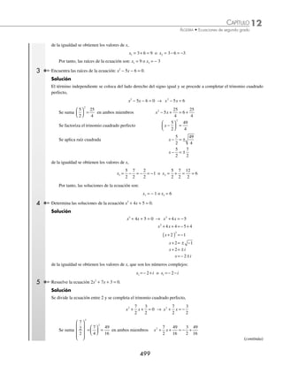 12 CAPÍTULO
MATEMÁTICAS SIMPLIFICADAS
498
Ejemplos
EJEMPLOS
Deﬁnición
La ecuación de la forma ax2
+ bx + c = 0, donde a, b, c ∈R y a ≠ 0, es una ecuación de segundo grado; al término ax2
se le llama cuadrático, a bx lineal, c es el término independiente y se clasiﬁcan de la siguiente forma:
#OMPLETASªAX
ªªBXªªCªª
%CUACIONESªDE
SEGUNDOªGRADO -IXTAS AX
ªªBXªª 
