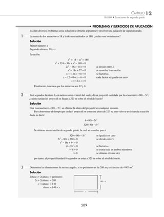 12 CAPÍTULO
MATEMÁTICAS SIMPLIFICADAS
506
Ejemplos
EJEMPLOS
Solución de una ecuación de segundo grado incompleta
Mixtas
Tiene la forma ax2
+ bx = 0; para obtener las raíces de la expresión se aplica el factor común, y una de sus raíces
siempre es cero.
1 Determina las soluciones de la ecuación x2
− 5x = 0.
Solución
Se factoriza por factor común.
x2
− 5x = 0
x(x − 5) = 0
Cada factor se iguala a cero y se resuelve cada ecuación de primer grado.
x = 0 o x − 5 = 0
x = 5
Finalmente, las soluciones de la ecuación son:
x1 = 0 o x2 = 5
2 Determina las raíces de la ecuación (x − 3)2
− (2x + 5)2
= − 16.
Solución
Se desarrollan los productos notables y se simpliﬁca la expresión:
(x − 3)2
− (2x + 5)2
= − 16
x2
− 6x + 9 − (4x2
+ 20x + 25) + 16 = 0
x2
− 6x + 9 − 4x2
− 20x − 25 + 16 = 0
− 3x2
− 26x = 0
Se aplica factorización por factor común.
x(− 3x − 26) = 0
Se iguala a cero cada factor.
x = 0 o − 3x − 26 = 0
− 3x = 26
x = −
26
3
Por tanto, las raíces de la ecuación son:
x1 = 0 o x2 = −
26
3
www.FreeLibros.org
 