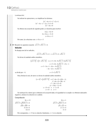 CAPÍTULO 12
ÁLGEBRA • Ecuaciones de segundo grado
517
Ejemplos
EJEMPLOS
Suma de raíces
x x
b b ac
a
b b ac
a
1 2
2 2
4
2
4
2
+ =
− + −
+
− − −
=
− + − + − − −
( )
b b ac b b ac
a
2 2
4 4
2
=
− + − − − −
b b ac b b ac
a
2 2
4 4
2
=
−2
2
b
a
= −
b
a
Entonces, la suma de las raíces es:
x x
b
a
1 2
+ = −
Producto de raíces
x x
b b ac
a
b b ac
a
1 2
2 2
4
2
4
2
⋅ =
− + −
⎛
⎝
⎜
⎞
⎠
⎟
− − −
⎛
⎝
⎜
⎞
⎠
⎟ =
−
( ) − −
( )
( )
b b ac
a
2 2
2
2
4
2
=
− −
( )
( )
b b ac
a
2 2
2
4
2
=
− +
b b ac
a
2 2
2
4
4
=
4
4 2
ac
a
=
c
a
Por tanto, el producto de las raíces es:
x x
c
a
1 2
⋅ =
1 Halla el valor de la suma de las raíces de la ecuación x2
+ x − 6 = 0.
Solución
Se determinan los valores de los coeﬁcientes de la ecuación y se sustituyen en la fórmula.
a = 1, b = 1, c = − 6
x x
b
a
1 2
+ = − Comprobación
x x
1 2
1
1
1
+ = − = −
Las raíces de la ecuación son: x1 = − 3, x2 = 2
x1 + x2 = − 3 + 2 = − 1
Por consiguiente, x x
1 2 1
+ = −
2 Encuentra el valor del producto de las raíces de la ecuación x2
− 6x + 9 = 0.
Solución
Se determinan los valores de los coeﬁcientes de la ecuación y se sustituyen en la fórmula.
a = 1, b = − 6, c = 9
x x
c
a
1 2
⋅ = Comprobación
x x
1 2
9
1
9
⋅ = =
Las raíces de la ecuación son: x1 = 3, x2 = 3
(x1)(x2) = (3)(3) = 9
Por tanto, x x
1 2 9
⋅ =
www.FreeLibros.org
 