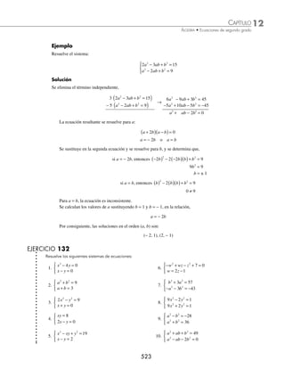 12 CAPÍTULO
MATEMÁTICAS SIMPLIFICADAS
520
(continuación)
Se realizan las operaciones y se simpliﬁcan los términos
3 4 1 2 1
2 2
x x x x
− + = + +
3 4 2 1 1 0
2 2
x x x x
− − − − + =
2 6 0
2
x x
− =
Se obtiene una ecuación de segundo grado y se factoriza para resolver:
2 3 0
x x −
( )=
2 0 3 0
x x
= − =
o
x x
= =
0 3
o
Por tanto, las soluciones son: x = 0 o x = 3
3 Resuelve la siguiente ecuación: x x
+ + − =
3 5 1 4.
Solución
Se despeja uno de los radicales,
x x
+ + − =
3 5 1 4 → x x
+ = − −
3 4 5 1
Se elevan al cuadrado ambos miembros,
x x
+
( ) = − −
( )
3 4 5 1
2 2
→ x + 3 = 16 − 8 5 1 5 1
2
x x
− + −
( )
x + 3 = 16 − 8 5 1
x − + 5x − 1
x + 3 − 5x + 1 − 16 = − 8 5 1
x −
− 4x − 12 = − 8 5 1
x −
se divide por − 4, x + 3 = 2 5 1
x −
Para eliminar la raíz, de nuevo se elevan al cuadrado ambos miembros,
x x
+
( ) = −
( )
3 2 5 1
2 2
→ x2
+ 6x + 9 = 4(5x − 1)
x2
+ 6x + 9 = 20x − 4
x2
− 14x + 13 = 0
(x − 13)(x − 1) = 0
x − 13 = 0 o x − 1 = 0
x = 13 o x = 1
Se sustituyen los valores que se obtienen en la ecuación dada; si la igualdad no se cumple o se obtienen radicandos
negativos, entonces la solución no se admite.
Comprobación
Si x = 13 Si x = 1
13 3 5 13 1 4
+ + − =
( ) 1 3 5 1 1 4
+ + − =
( )
16 64 4
+ = 4 4 4
+ =
4 + 8 = 4 2 + 2 = 4
12 ≠ 4 4 = 4
Por consiguiente, x = 13 no es solución, ﬁnalmente, x = 1 sí es solución.
www.FreeLibros.org
 