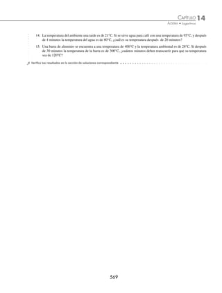 14 CAPÍTULO
MATEMÁTICAS SIMPLIFICADAS
566
Se sustituye p p
=
1
2
0 y se realizan las operaciones:
t
p
p
= −
ln
.
0
0 0072
t
p
p
= − = − =
ln
.
ln .
.
.
1
2
0 0072
0 5
0 0072
96 27
0
0
Por consiguiente, el tiempo de vida media de dicha sustancia es de 96.27 años.
⁄ Población
El crecimiento de población está determinado por la fórmula:
N = No e
kt
Donde:
N = número de habitantes de una población en determinado tiempo
No = número de habitantes en una población inicial, cuando t = 0
K = constante
t = tiempo
8 El modelo matemático que rige el crecimiento de una población es:
N e
= 3500 0 025
. t
Calcula el número de habitantes que habrá en 20 años.
Solución
Se sustituye el valor de t = 20 en la fórmula:
N e
= ( )
3500 0 025 20
.
= =
3500 5770 52
0 5
e .
.
Por tanto, en 20 años habrá aproximadamente 5 770 habitantes.
9 El siguiente modelo muestra el crecimiento de una población de insectos:
N
t
= ( )
850 3
0 094
.
Donde N es el número de insectos y t el tiempo en días. ¿En qué tiempo la población será de 10 200 insectos?
Solución
Se despeja t de la fórmula:
N
t
= ( )
850 3
0 094
. N t
850
3
0 094
= ( ) .
ln . ln
N
t
850
0 094 3
= ( )
ln
. ln
N
t
850
0 094 3
( )
=
Se sustituye N = 10 200 en la última fórmula:
t =
( )
=
( )
=
ln
. ln
ln
. ln
.
10200
850
0 094 3
12
0 094 3
2 4849
9
0 1032
24 07
.
.
= días
Por consiguiente, deben transcurrir 24.07 días para que se incremente la población de insectos a 10 200.
www.FreeLibros.org
 