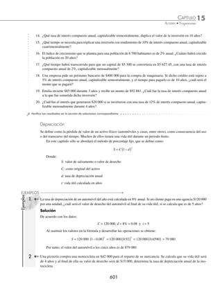 15 CAPÍTULO
MATEMÁTICAS SIMPLIFICADAS
598
EJERCICIO 158
Realiza la interpolación de los medios geométricos que se indican:
1. Cinco medias geométricas entre
1
2
y 32.
2. Tres medias geométricas entre 12 y
4
27
.
3. Cuatro medias geométricas entre − 3 y − 96.
4. Cinco medias geométricas entre 1
1
2
y 6 144.
5. Tres medias geométricas entre 2 3 y 18 3.
6. Cuatro medias geométricas entre
1
2
y 2
26
243
.
7. Seis medias geométricas entre − 128 y − 1
8. Tres medias geométricas entre (x − 1)2
y
( )
.
x −1
81
6
9. Tres medias geométricas entre
a2
2
y
8
2
a
.
10. Cuatro medias geométricas entre
2
2
y 4.
Determina la media geométrica de los siguientes números:
11. 6 y 9
12. − 4 y − 8
13. 5 y 25
14. 9 y 16
15. 2, 3 y 6
16. 4, 8 y 32
17. 1, 3, 9 y 27
18.
1
2
,
1
4
,
1
8
y
1
16
⁄Veriﬁca tus resultados en la sección de soluciones correspondiente
Interés compuesto
Una de las aplicaciones más importantes de las progresiones geométricas es el interés compuesto, por su constante
uso en la economía y la administración.
Considera un capital inicial de $100, que se invierte en una tasa ﬁja de 10% de interés anual compuesto. Calcula
el interés compuesto por periodo en los primeros 5 años.
M1 = 100(1 + 0.1) = 110 primer año
M2 = 110(1 + 0.1) = 121 segundo año
www.FreeLibros.org
 