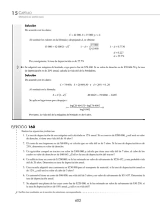 CAPÍTULO 15
ÁLGEBRA • Progresiones
599
Ejemplos
EJEMPLOS
M3 = 121(1 + 0.1) = 133.1 tercer año
M4 = 133.1(1 + 0.1) = 146.41 cuarto año
M5 = 146.41(1 + 0.1) = 161.051 quinto año
Ahora bien, si se desea calcular el monto que genera un capital en determinado tiempo, con una tasa de interés
ﬁja, se utiliza:
M = C 1+
⎛
⎝
⎜
⎞
⎠
⎟
i
n
nt
Donde:
M = monto generado
C = capital inicial
i = tasa de interés porcentual anual
n = número de capitalizaciones al año
t = tiempo que se invierte el capital
1 Un ama de casa ahorra en un banco $5 000, la institución bancaria le da un interés anual de 6%. Calcula el monto que
obtendrá en 12 años.
Solución
Los datos de este problema son los siguientes:
C = $5 000 i = 6% anual n = 1 periodo t = 12 años
Entonces, al sustituir en la fórmula, se obtiene:
M = C 1+
⎛
⎝
⎜
⎞
⎠
⎟
i
n
nt
→ M = 5 000 1
0 06
1
1 12
+
⎛
⎝
⎜
⎞
⎠
⎟
( )( )
.
M = 5 000 1 06
12
.
( )
M = 10 060.98
Por tanto, esa ama de casa recibirá después de 12 años la cantidad de $10 060.98
2 Fernando invierte $3 000 en un negocio que le dará 10% de interés compuesto anual, capitalizable semestralmente.
¿Cuál será el monto que recibirá al cabo de 5 años?
Solución
Los datos de este problema son los siguientes:
C = $3 000 i = 10% anual n = 2 periodos t = 5 años
Entonces, al sustituir en la fórmula, se obtiene:
M = C 1+
⎛
⎝
⎜
⎞
⎠
⎟
i
n
nt
→ M = 3 000 1
0 10
2
2 5
+
⎛
⎝
⎜
⎞
⎠
⎟
( )( )
.
M = 3 000 1 05
10
.
( )
M = 4 886.68
Finalmente, Fernando recibirá después de 5 años la cantidad de $4 886.68
www.FreeLibros.org
 