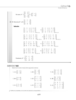 16 CAPÍTULO
MATEMÁTICAS SIMPLIFICADAS
616
Sea la matriz de orden 3
A =
a a a
a a a
a a a
11 12 13
21 22 23
31 32 33
⎡
⎣
⎢
⎢
⎤
⎦
⎥
⎥
Se escribe el determinante de 3 × 3, para resolverlo se repiten los dos primeros renglones y se multiplican las
entradas en diagonal como se indica:
det A
( )=
⎡
⎣
⎢
⎢
⎤
⎦
⎥
⎥
=
a a a
a a a
a a a
11 12 13
21 22 23
31 32 33
a
a a a
a a a
a a a
a a a
a a
11 12 13
21 22 23
31 32 33
11 12 13
21 22 a
a23
Por tanto, el determinante es:
detA = a a a a a a a a a a a
11 22 33 21 32 13 31 12 23 21
⋅ ⋅ + ⋅ ⋅ + ⋅ ⋅
( )− ⋅ 1
12 33 11 32 23 31 22 13
⋅ + ⋅ ⋅ + ⋅ ⋅
( )
a a a a a a a
detA = a a a a a a a a a a a
11 22 33 21 32 13 31 12 23 21 12
⋅ ⋅ + ⋅ ⋅ + ⋅ ⋅ − ⋅ ⋅
⋅ − ⋅ ⋅ − ⋅ ⋅
a a a a a a a
33 11 32 23 31 22 13
Ejemplo
El determinante de la matriz B, es:
B =
2 1 0
2 3 4
5 1 6
−
−
−
⎡
⎣
⎢
⎢
⎤
⎦
⎥
⎥
Solución
Se forma el siguiente arreglo: se aumentan lo