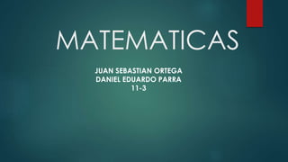 MATEMATICAS
JUAN SEBASTIAN ORTEGA
DANIEL EDUARDO PARRA
11-3
 