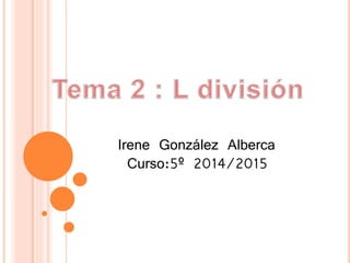 Irene González Alberca 
Curso:5º 2014/2015 
 