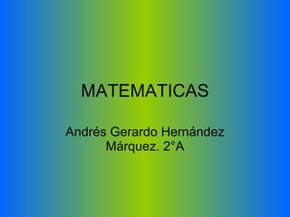 MATEMATICAS Andrés Gerardo Hernández Márquez. 2°A 