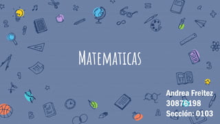 Matematicas
Andrea Freitez
30876198
Sección: 0103
 