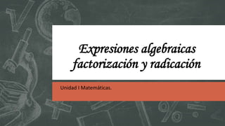 Expresiones algebraicas
factorización y radicación
Unidad I Matemáticas.
 