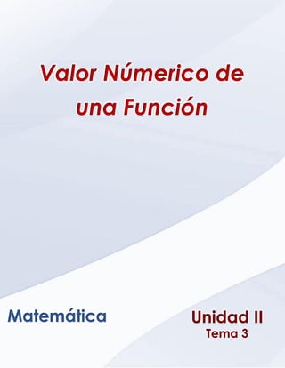 Ética, Valores y Deontología _ Unidad VI _ Capitulo 1
Unidad II
Tema 3
Matemática
Valor Númerico de
una Función
 
