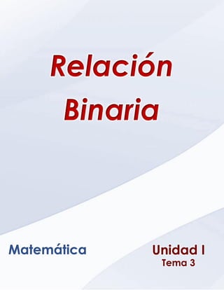 Ética, Valores y Deontología _ Unidad VI _ Capitulo 1
Unidad I
Tema 3
Matemática
Relación
Binaria
 