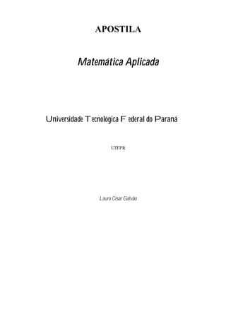 APOSTILA


          Matemática Aplicada




Universidade Tecnológica Federal do Paraná


                      UTFPR




                 Lauro César Galvão
 