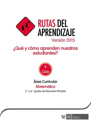 ¿Qué y cómo aprenden nuestros
estudiantes?
Área Curricular
5.° y 6.° grados de Educación Primaria
Matemática
V
Ciclo
Versión 2015
 