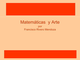 Matemáticas y Arte
            por
 Francisco Rivero Mendoza
 