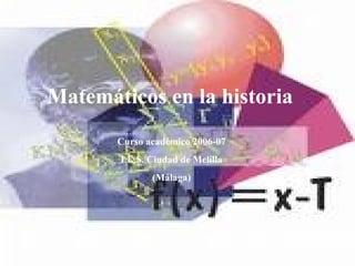 Matemáticos en la historia Curso académico 2006-07 I.E.S. Ciudad de Melilla (Málaga) 