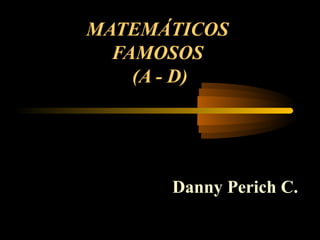 MATEMÁTICOS
FAMOSOS
(A - D)

Danny Perich C.

 