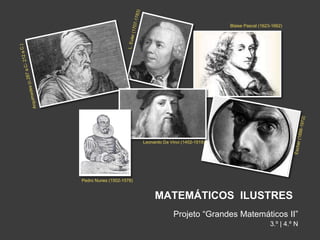 MATEMÁTICOS ILUSTRES
Projeto “Grandes Matemáticos II”
3.º | 4.º N
Blaise Pascal (1623-1662)
Leonardo Da Vinci (1452-1519)
Pedro Nunes (1502-1578)
 