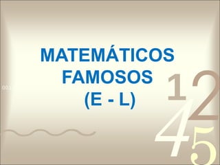 MATEMÁTICOS

                                     1
                                         2
              FAMOSOS


                                     4
0011 0010 1010 1101 0001 0100 1011


                (E - L)
 