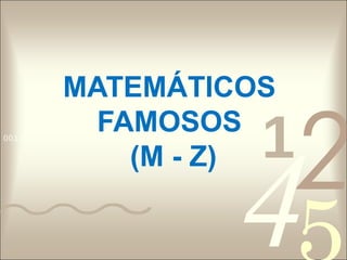 MATEMÁTICOS

                                     1
                                         2
              FAMOSOS


                                     4
0011 0010 1010 1101 0001 0100 1011


                (M - Z)
 