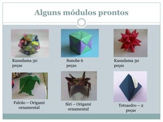 Alguns módulos prontos




Kusudama 30        Sonobe 6         Kusudama 30
peças              peças            peças




Falcão – Origami   Siri – Origami     Tetraedro – 2
   ornamental       ornamental            peças
 