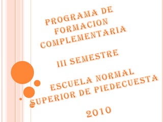 PROGRAMA DE FORMACION COMPLEMENTARIA III SEMESTRE ESCUELA NORMAL  SUPERIOR DE PIEDECUESTA 2010 