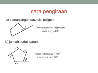 cara pengiraan
a) pemanjangan satu sisi poligon:
b) jumlah sudut luaran:
 