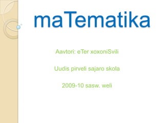 maTematika Aavtori: eTerxoxoniSvili Uudispirvelisajaroskola 2009-10 sasw. weli 