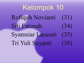 Kelompok 10 Rofiqoh Novianti  (31) Siti Fatonah    (34) Syamsiar Larasati  (35) Tri Yuli Suyanti  (38) 