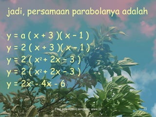 jadi, persamaan parabolanya adalah   y = a ( x + 3 )( x – 1 ) y = 2 ( x + 3 )( x – 1 ) y = 2 ( x 2  + 2x – 3 ) y = 2 ( x 2  + 2x – 3 ) y = 2x 2  - 4x - 6 