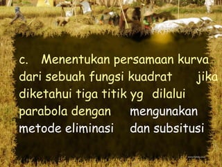 c.  Menentukan persamaan kurva  dari sebuah fungsi kuadrat  jika diketahui tiga titik yg  dilalui parabola dengan  mengunakan metode eliminasi  dan subsitusi 
