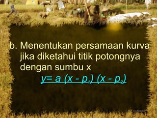 b. Menentukan persamaan kurva   jika diketahui titik potongnya   dengan sumbu x  y= a (x - p 1 ) (x - p 2 ) 