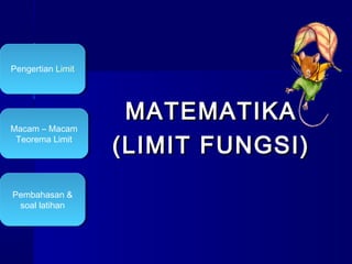 Pengertian Limit
Pengertian Limit




                    MATEMATIKA
Macam ––Macam
Macam Macam
 Teorema Limit
  Teorema Limit
                   (LIMIT FUNGSI)
Pembahasan &
Pembahasan &
 soal latihan
  soal latihan
 