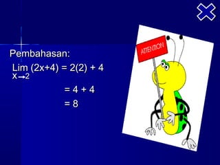 Pembahasan:
Lim (2x+4) = 2(2) + 4
x 2
            =4+4
            =8
 