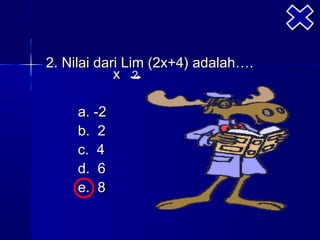 2. Nilai dari Lim (2x+4) adalah….
            x 2

     a. -2
     b. 2
     c. 4
     d. 6
     e. 8
 