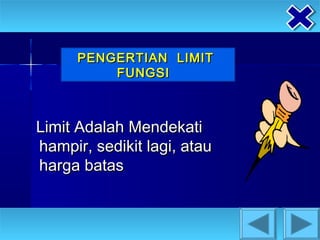 PENGERTIAN LIMIT
          FUNGSI



Limit Adalah Mendekati
hampir, sedikit lagi, atau
harga batas
 