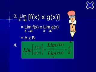3. Lim   [f(x) x g(x)]
  x a
     = Lim f(x) x Lim g(x)
       x a        x a
     =AxB
4.         f ( x)    Lim f ( x) A
      Lim  g ( x)  =
          
       x→ a
                      x→ a

                    Lim g ( x) B
                                 =
                      x→ a
 