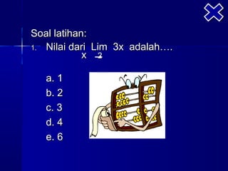 Soal latihan:
1. Nilai dari Lim 3x adalah….
            x 2

   a. 1
   b. 2
   c. 3
   d. 4
   e. 6
 
