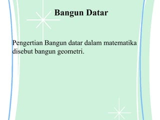 Bangun Datar
Pengertian Bangun datar dalam matematika
disebut bangun geometri.
 
