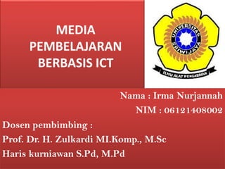 Nama : Irma Nurjannah
NIM : 06121408002
Dosen pembimbing :
Prof. Dr. H. Zulkardi MI.Komp., M.Sc
Haris kurniawan S.Pd, M.Pd
MEDIA
PEMBELAJARAN
BERBASIS ICT
 