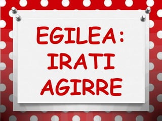 EGILEA:
IRATI
AGIRRE
 