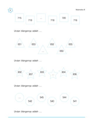 Matematika III6
715 ...
719 718
720
716
651 653 652 655
... 650
832
837
833
...
834
836
...
542
545
540
544
541
Urutan bilangannya adalah ....
Urutan bilangannya adalah ....
Urutan bilangannya adalah ....
Urutan bilangannya adalah ....
 