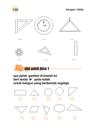 bangun datar136
.... .... ....
.... .... ....
aku pasti bisa 1
ayo jiplak gambar di bawah ini
beri tanda pada kotak
untuk bangun yang berbentuk segitiga
 