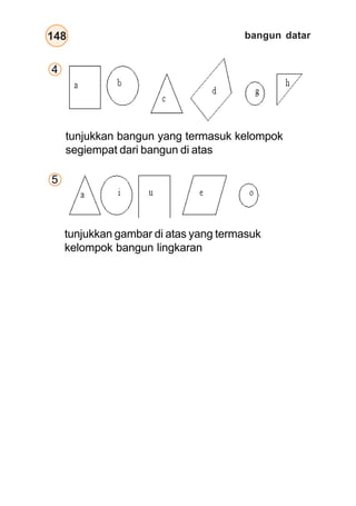 bangun datar148
4
5
tunjukkan bangun yang termasuk kelompok
segiempat dari bangun di atas
tunjukkan gambar di atas yang termasuk
kelompok bangun lingkaran
 