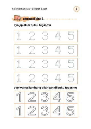 7matematika kelas 1 sekolah dasar
ayo warnai lambang bilangan di buku tugasmu
ayo jiplak di buku tugasmu
1 2 3 4 5
akupastibisa4
1 2 3 4 5
1 2 3 4 5
1 2 3 4 5
 