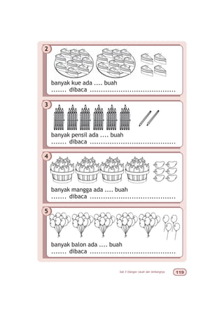 bab 5 bilangan cacah dan lambangnya '
2
banyak kue ada .... buah
....... dibaca .......................................
3
banyak pensil ada .... buah
....... dibaca .......................................
4
banyak mangga ada .... buah
....... dibaca .......................................
5
banyak balon ada .... buah
....... dibaca .......................................
 