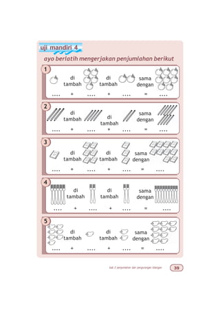 bab 2 penjumlahan dan pengurangan bilangan !'
uji mandiri 4
ayo berlatih mengerjakan penjumlahan berikut
1
di
tambah
sama
dengan
.... + .... + .... = ....
di
tambah
sama
dengan
.... + .... + .... = ....
3
di
tambah
.... + .... + .... = ....
di
tambah
di
tambah di
tambah
sama
dengan
sama
dengan
.... + .... + .... = ....
di
tambah
.... + .... + .... = ....
di
tambah
di
tambah
di
tambah
sama
dengan
2
4
5
 